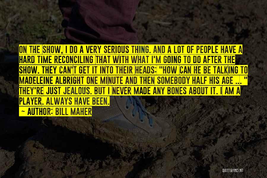 Bill Maher Quotes: On The Show, I Do A Very Serious Thing. And A Lot Of People Have A Hard Time Reconciling That