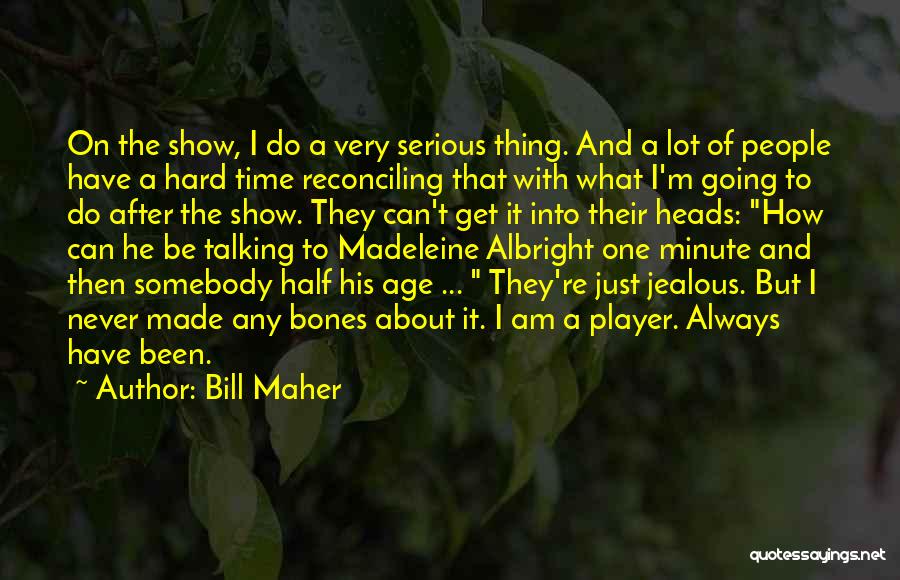 Bill Maher Quotes: On The Show, I Do A Very Serious Thing. And A Lot Of People Have A Hard Time Reconciling That