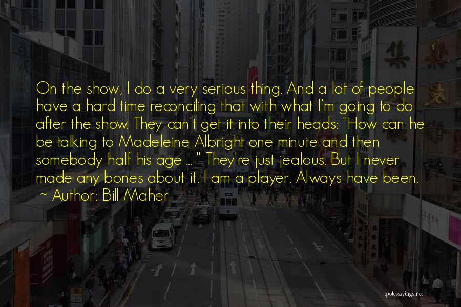Bill Maher Quotes: On The Show, I Do A Very Serious Thing. And A Lot Of People Have A Hard Time Reconciling That
