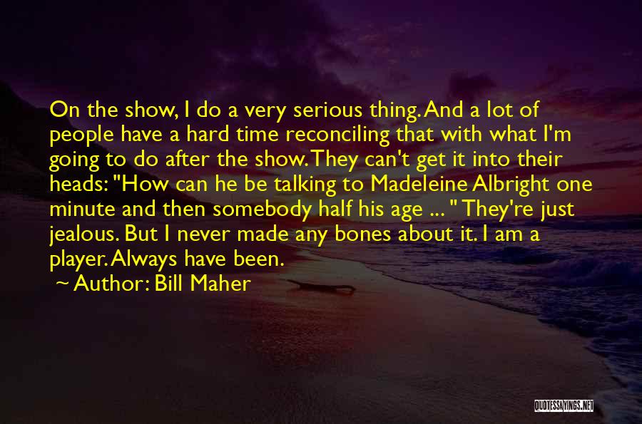 Bill Maher Quotes: On The Show, I Do A Very Serious Thing. And A Lot Of People Have A Hard Time Reconciling That