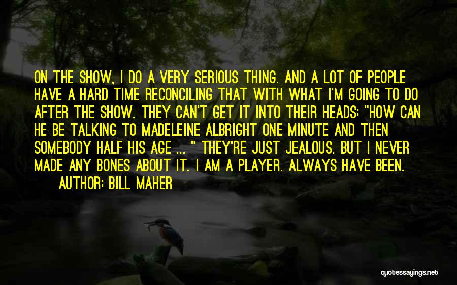 Bill Maher Quotes: On The Show, I Do A Very Serious Thing. And A Lot Of People Have A Hard Time Reconciling That