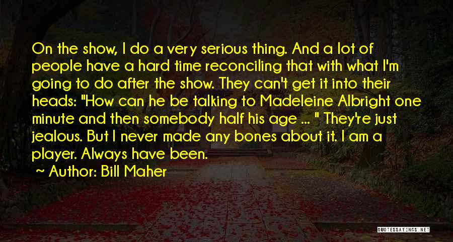 Bill Maher Quotes: On The Show, I Do A Very Serious Thing. And A Lot Of People Have A Hard Time Reconciling That