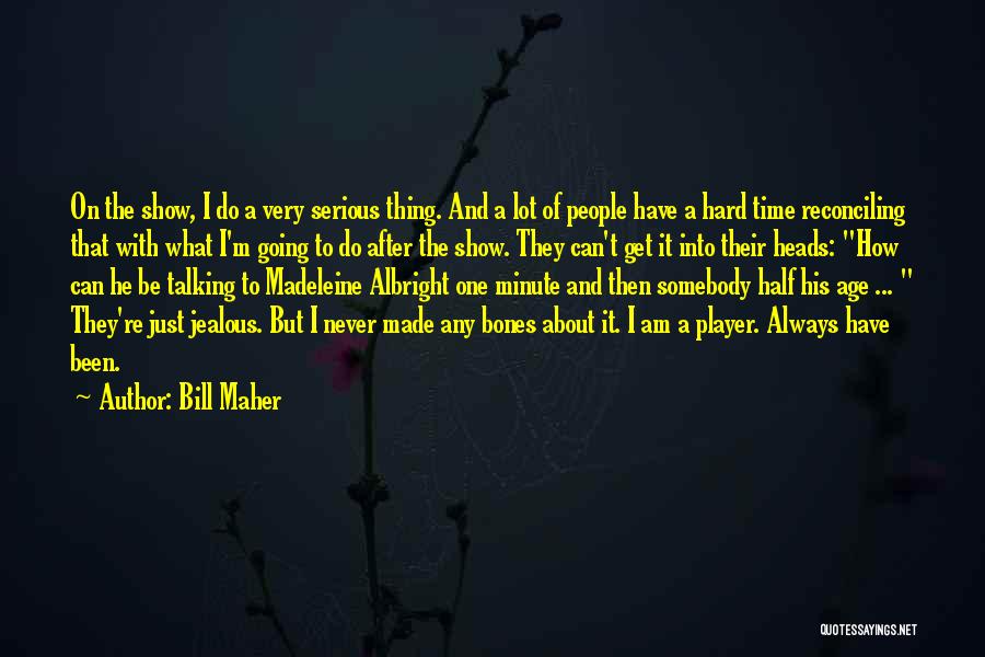 Bill Maher Quotes: On The Show, I Do A Very Serious Thing. And A Lot Of People Have A Hard Time Reconciling That