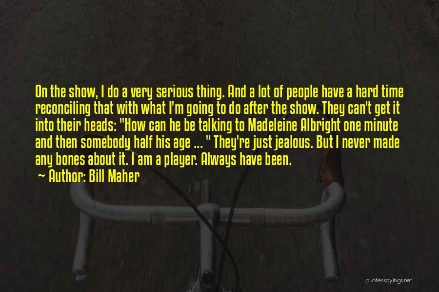 Bill Maher Quotes: On The Show, I Do A Very Serious Thing. And A Lot Of People Have A Hard Time Reconciling That