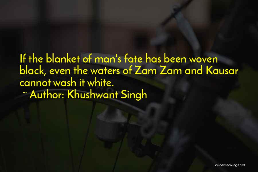 Khushwant Singh Quotes: If The Blanket Of Man's Fate Has Been Woven Black, Even The Waters Of Zam Zam And Kausar Cannot Wash