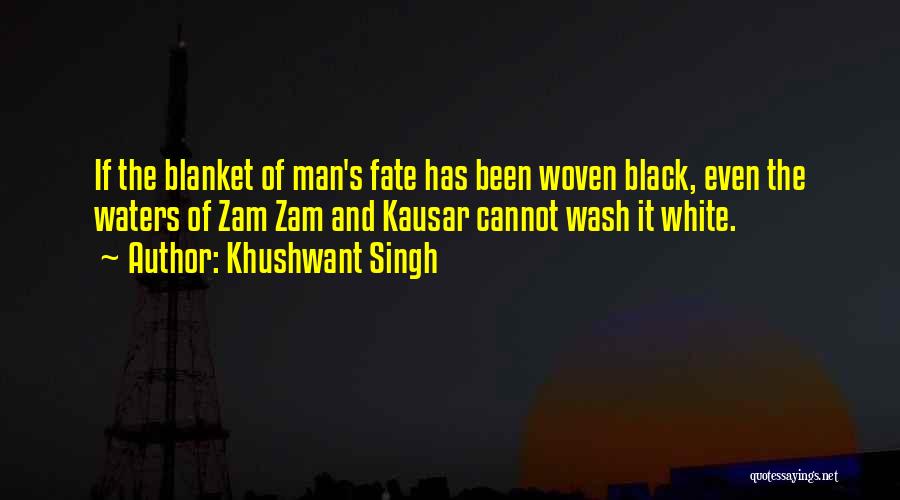 Khushwant Singh Quotes: If The Blanket Of Man's Fate Has Been Woven Black, Even The Waters Of Zam Zam And Kausar Cannot Wash