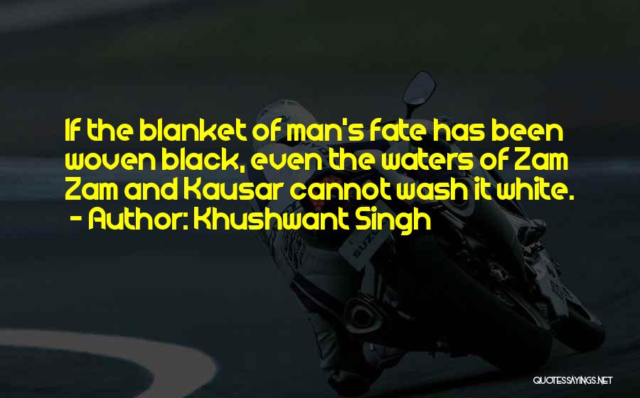 Khushwant Singh Quotes: If The Blanket Of Man's Fate Has Been Woven Black, Even The Waters Of Zam Zam And Kausar Cannot Wash