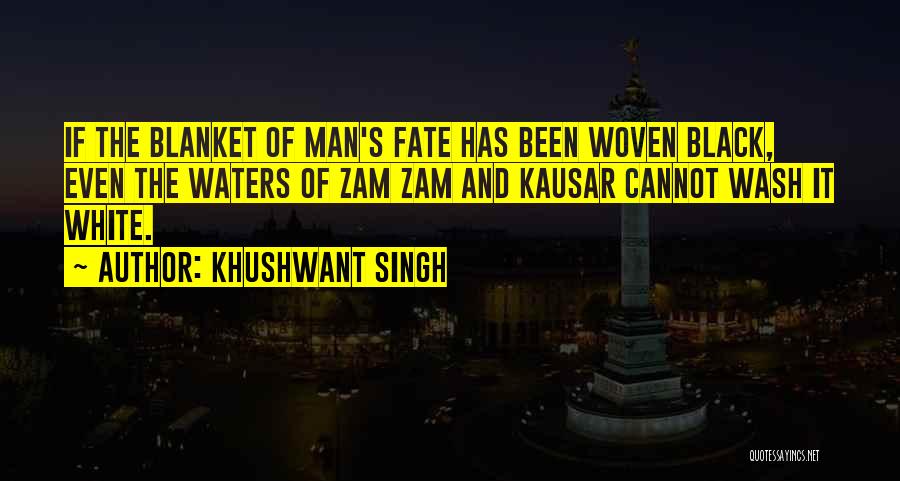 Khushwant Singh Quotes: If The Blanket Of Man's Fate Has Been Woven Black, Even The Waters Of Zam Zam And Kausar Cannot Wash