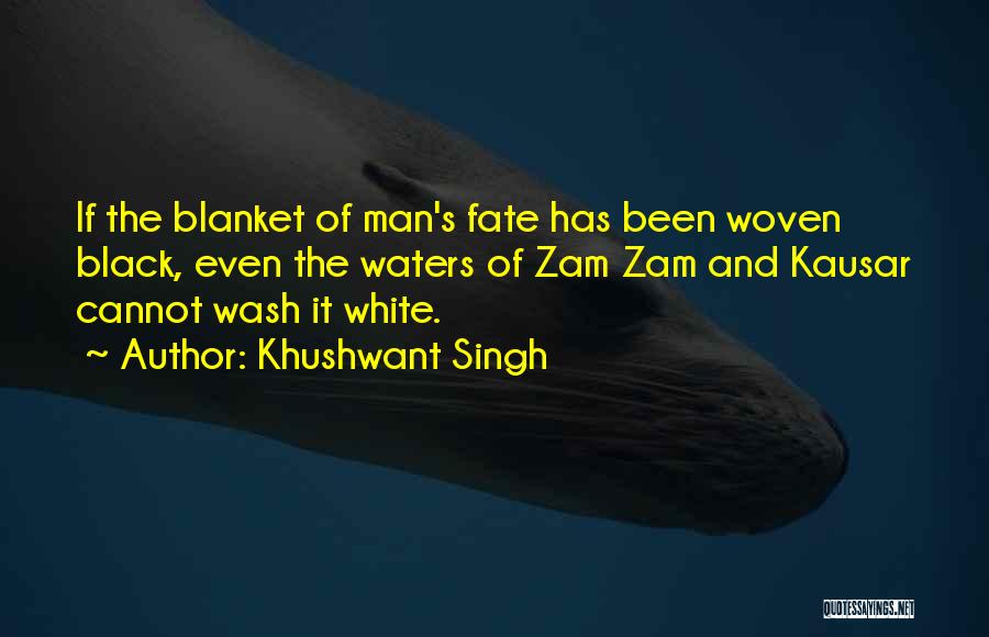 Khushwant Singh Quotes: If The Blanket Of Man's Fate Has Been Woven Black, Even The Waters Of Zam Zam And Kausar Cannot Wash