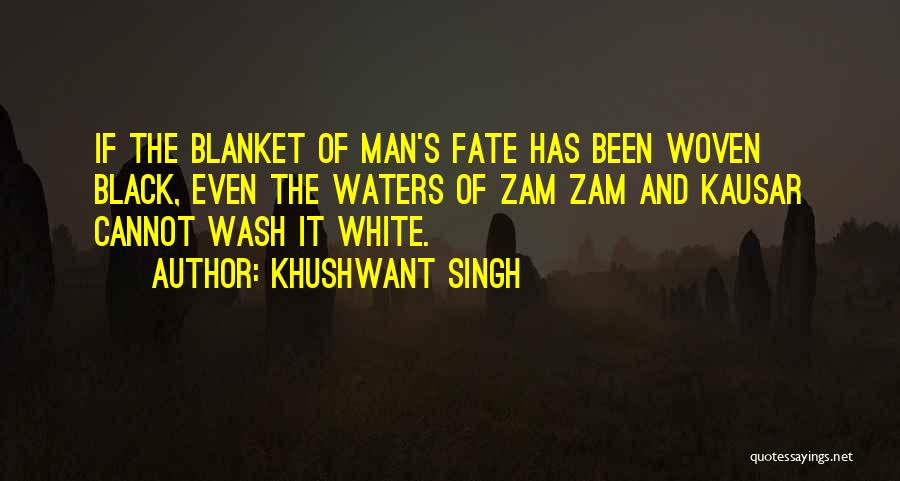 Khushwant Singh Quotes: If The Blanket Of Man's Fate Has Been Woven Black, Even The Waters Of Zam Zam And Kausar Cannot Wash