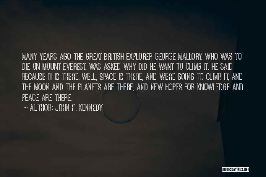 John F. Kennedy Quotes: Many Years Ago The Great British Explorer George Mallory, Who Was To Die On Mount Everest, Was Asked Why Did