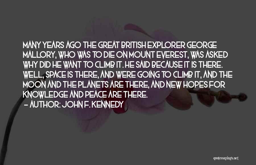 John F. Kennedy Quotes: Many Years Ago The Great British Explorer George Mallory, Who Was To Die On Mount Everest, Was Asked Why Did