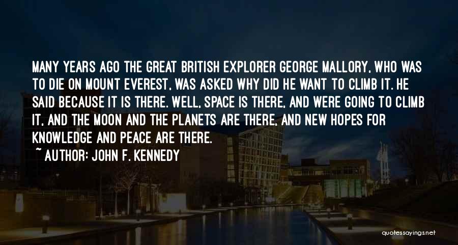 John F. Kennedy Quotes: Many Years Ago The Great British Explorer George Mallory, Who Was To Die On Mount Everest, Was Asked Why Did