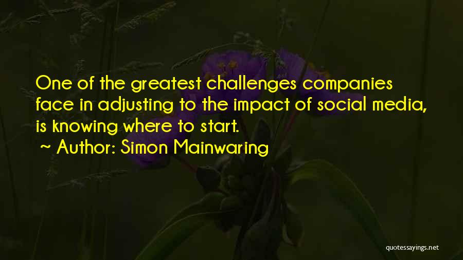 Simon Mainwaring Quotes: One Of The Greatest Challenges Companies Face In Adjusting To The Impact Of Social Media, Is Knowing Where To Start.