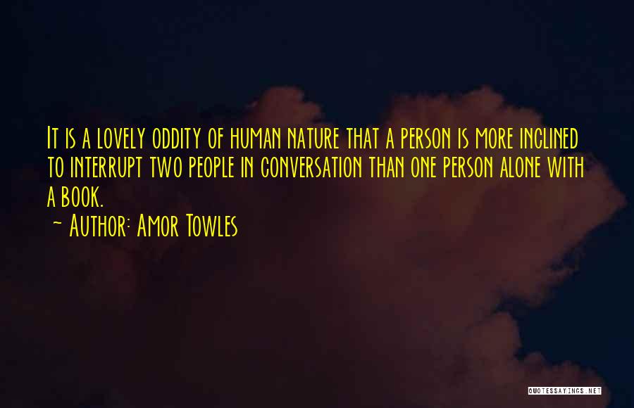 Amor Towles Quotes: It Is A Lovely Oddity Of Human Nature That A Person Is More Inclined To Interrupt Two People In Conversation