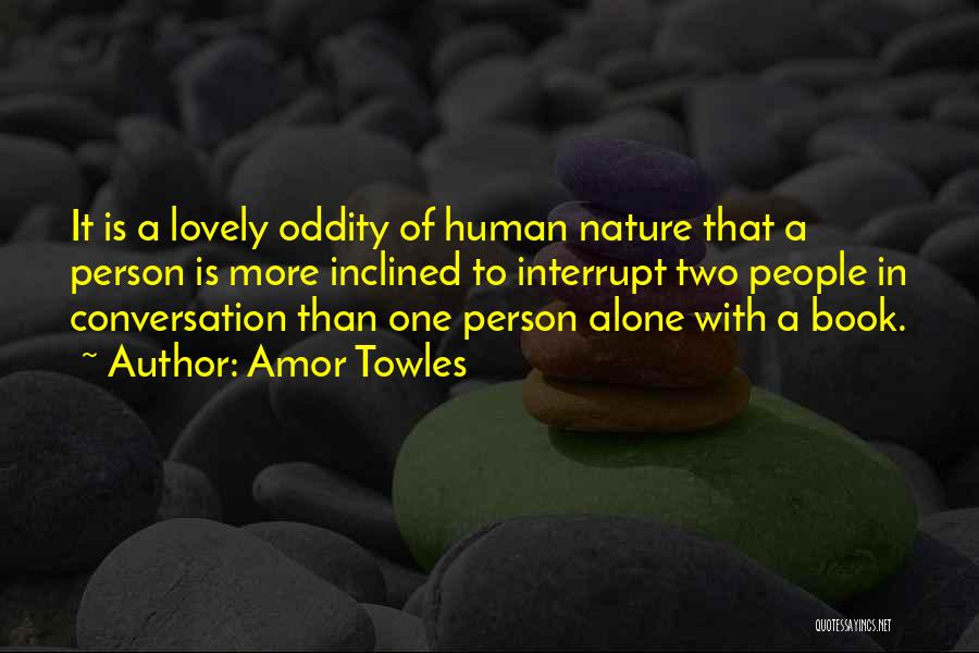 Amor Towles Quotes: It Is A Lovely Oddity Of Human Nature That A Person Is More Inclined To Interrupt Two People In Conversation