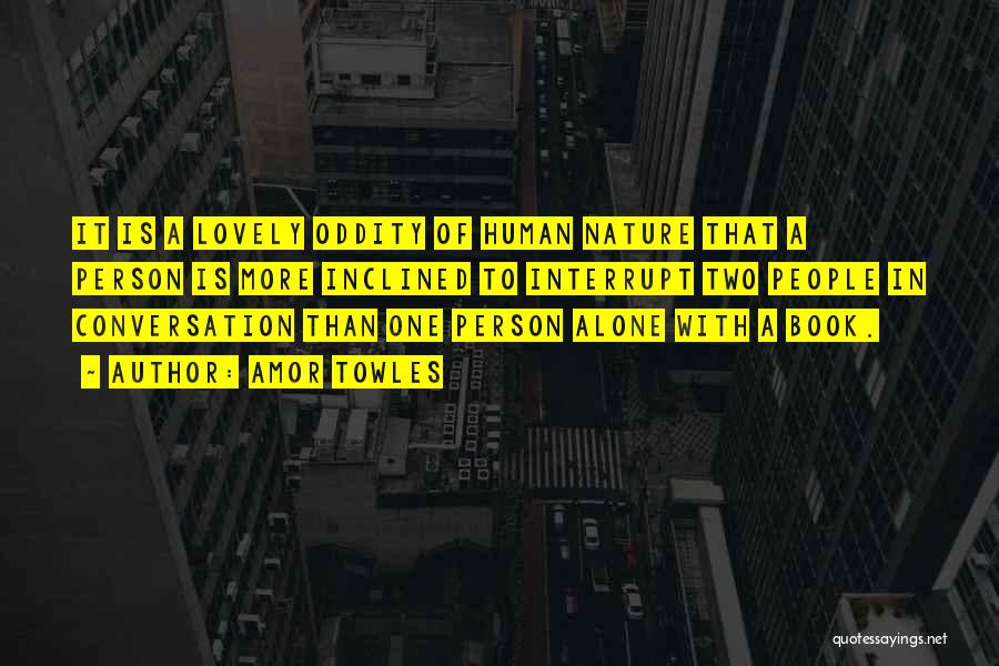 Amor Towles Quotes: It Is A Lovely Oddity Of Human Nature That A Person Is More Inclined To Interrupt Two People In Conversation