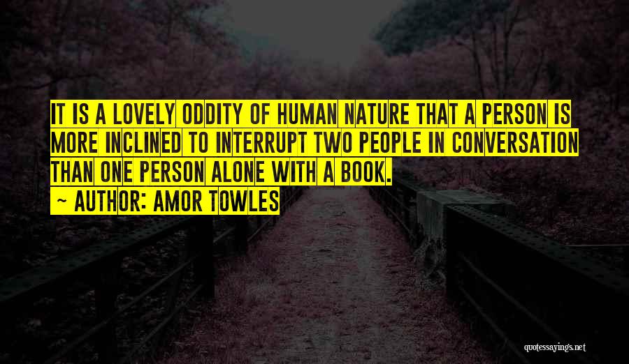 Amor Towles Quotes: It Is A Lovely Oddity Of Human Nature That A Person Is More Inclined To Interrupt Two People In Conversation