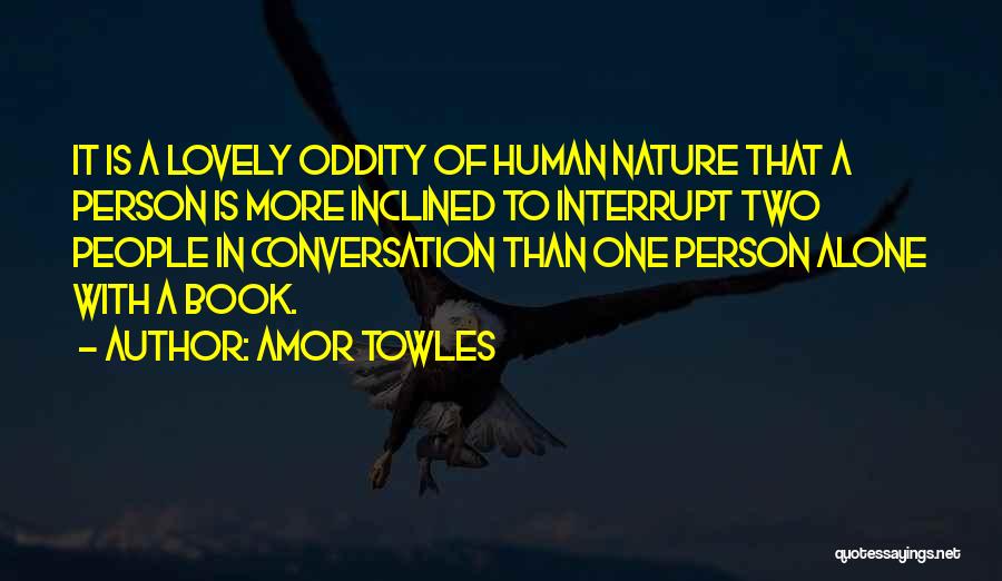 Amor Towles Quotes: It Is A Lovely Oddity Of Human Nature That A Person Is More Inclined To Interrupt Two People In Conversation