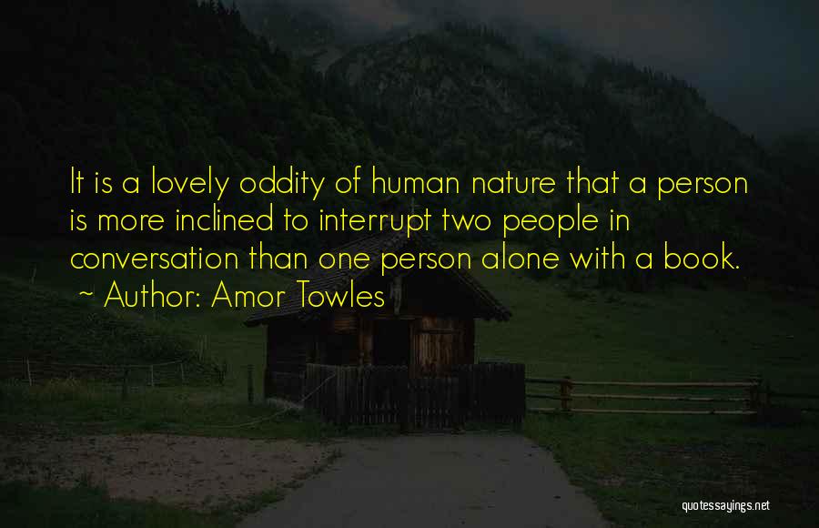 Amor Towles Quotes: It Is A Lovely Oddity Of Human Nature That A Person Is More Inclined To Interrupt Two People In Conversation
