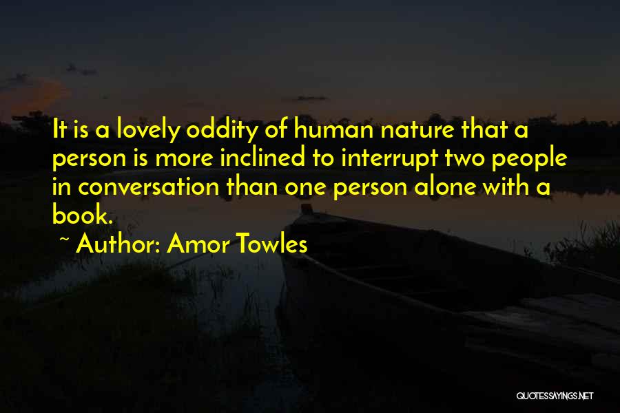 Amor Towles Quotes: It Is A Lovely Oddity Of Human Nature That A Person Is More Inclined To Interrupt Two People In Conversation
