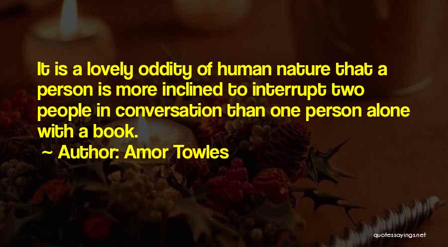 Amor Towles Quotes: It Is A Lovely Oddity Of Human Nature That A Person Is More Inclined To Interrupt Two People In Conversation