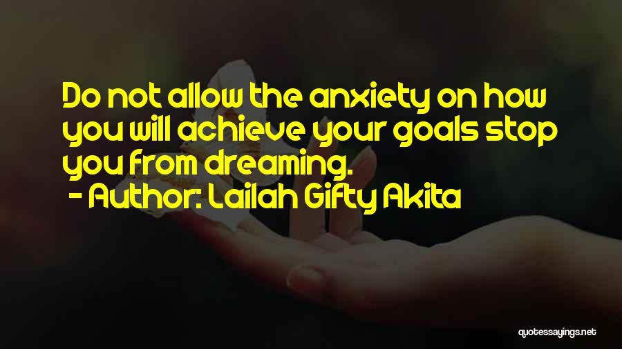 Lailah Gifty Akita Quotes: Do Not Allow The Anxiety On How You Will Achieve Your Goals Stop You From Dreaming.