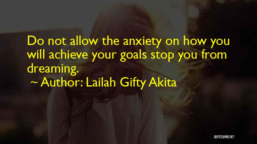 Lailah Gifty Akita Quotes: Do Not Allow The Anxiety On How You Will Achieve Your Goals Stop You From Dreaming.