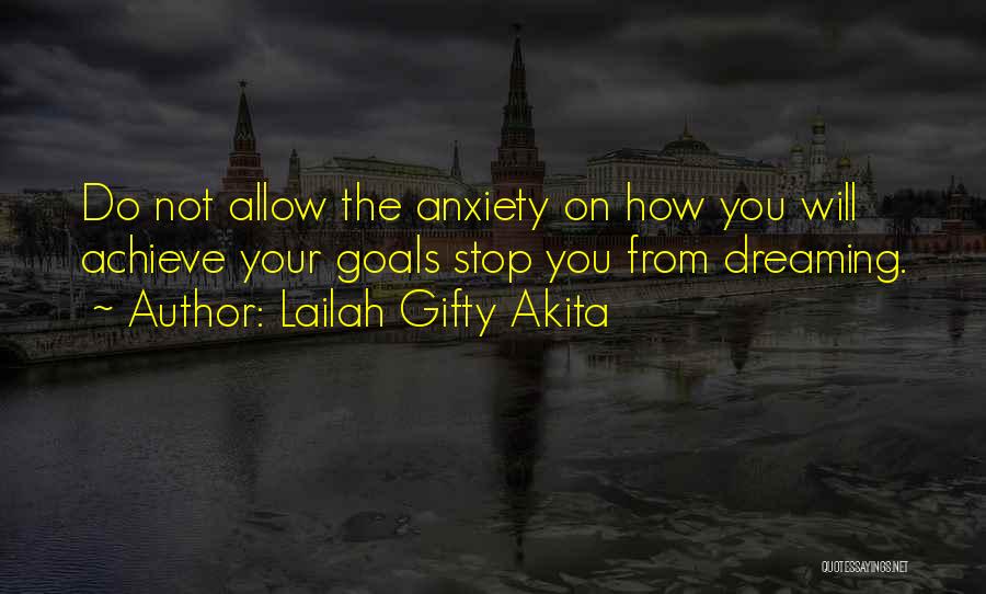 Lailah Gifty Akita Quotes: Do Not Allow The Anxiety On How You Will Achieve Your Goals Stop You From Dreaming.