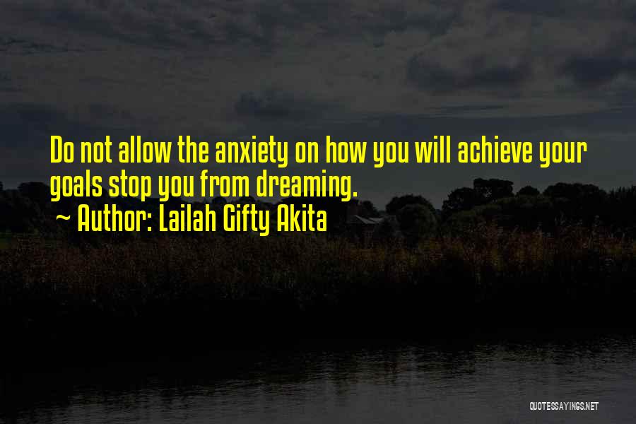 Lailah Gifty Akita Quotes: Do Not Allow The Anxiety On How You Will Achieve Your Goals Stop You From Dreaming.