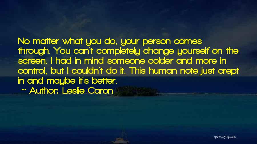 Leslie Caron Quotes: No Matter What You Do, Your Person Comes Through. You Can't Completely Change Yourself On The Screen. I Had In