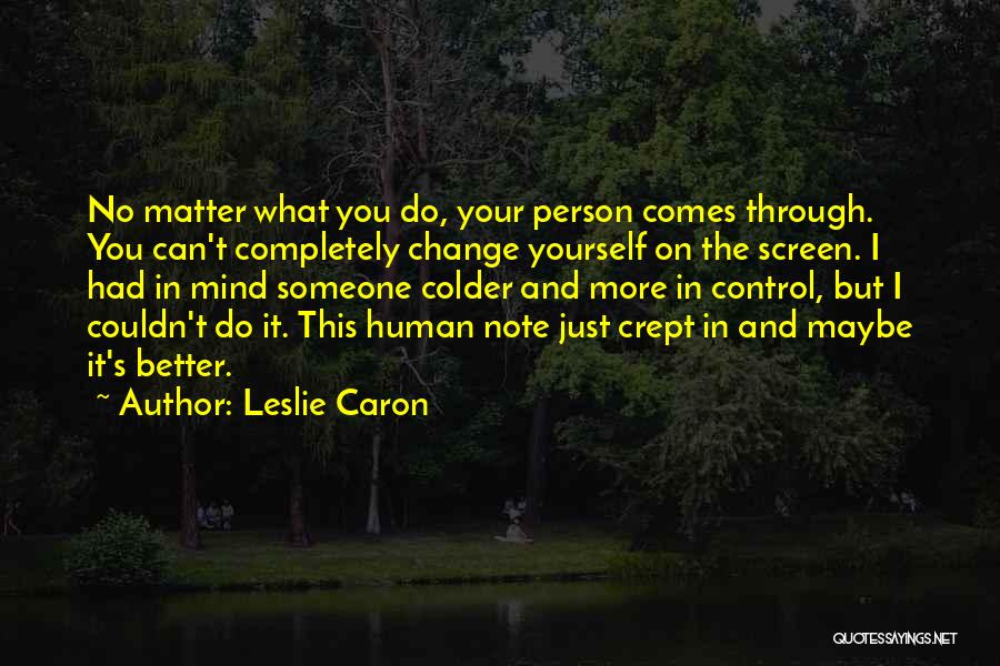 Leslie Caron Quotes: No Matter What You Do, Your Person Comes Through. You Can't Completely Change Yourself On The Screen. I Had In