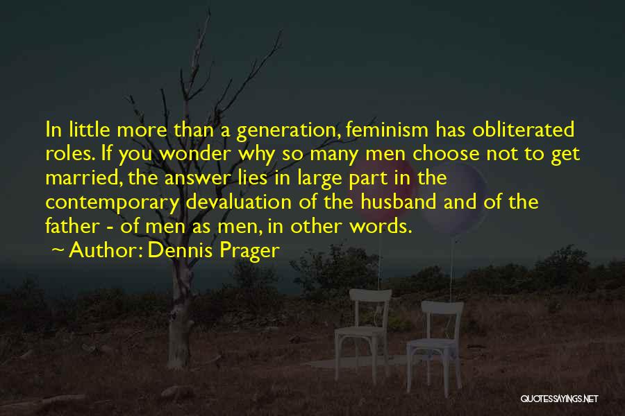 Dennis Prager Quotes: In Little More Than A Generation, Feminism Has Obliterated Roles. If You Wonder Why So Many Men Choose Not To