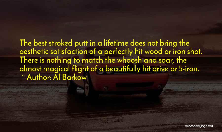 Al Barkow Quotes: The Best Stroked Putt In A Lifetime Does Not Bring The Aesthetic Satisfaction Of A Perfectly Hit Wood Or Iron