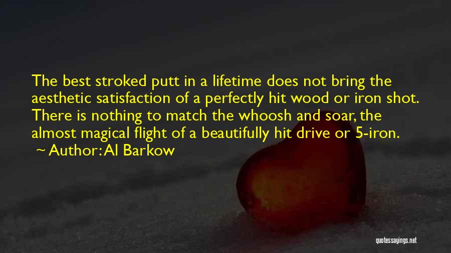 Al Barkow Quotes: The Best Stroked Putt In A Lifetime Does Not Bring The Aesthetic Satisfaction Of A Perfectly Hit Wood Or Iron