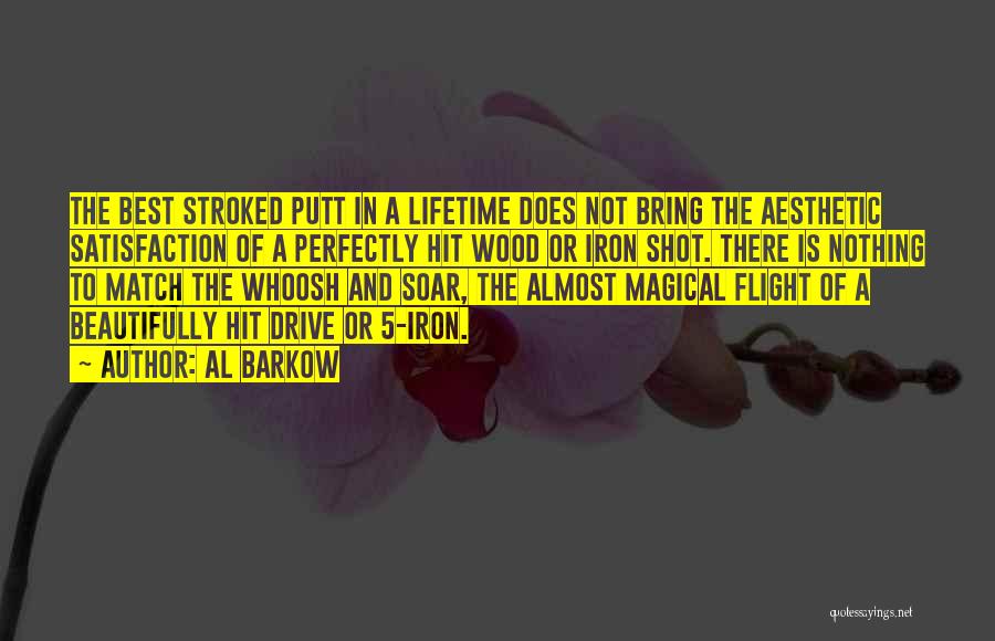 Al Barkow Quotes: The Best Stroked Putt In A Lifetime Does Not Bring The Aesthetic Satisfaction Of A Perfectly Hit Wood Or Iron