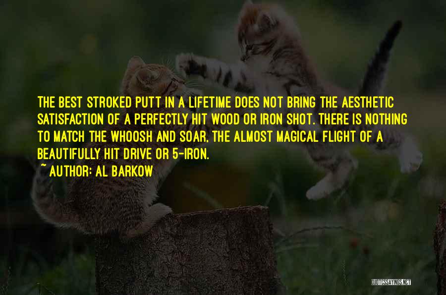 Al Barkow Quotes: The Best Stroked Putt In A Lifetime Does Not Bring The Aesthetic Satisfaction Of A Perfectly Hit Wood Or Iron