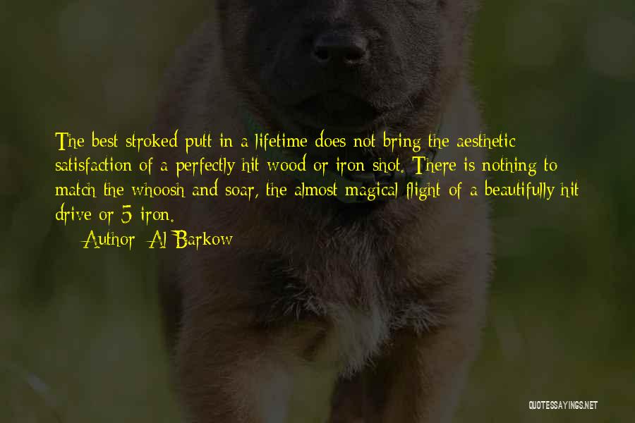 Al Barkow Quotes: The Best Stroked Putt In A Lifetime Does Not Bring The Aesthetic Satisfaction Of A Perfectly Hit Wood Or Iron