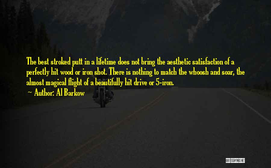 Al Barkow Quotes: The Best Stroked Putt In A Lifetime Does Not Bring The Aesthetic Satisfaction Of A Perfectly Hit Wood Or Iron