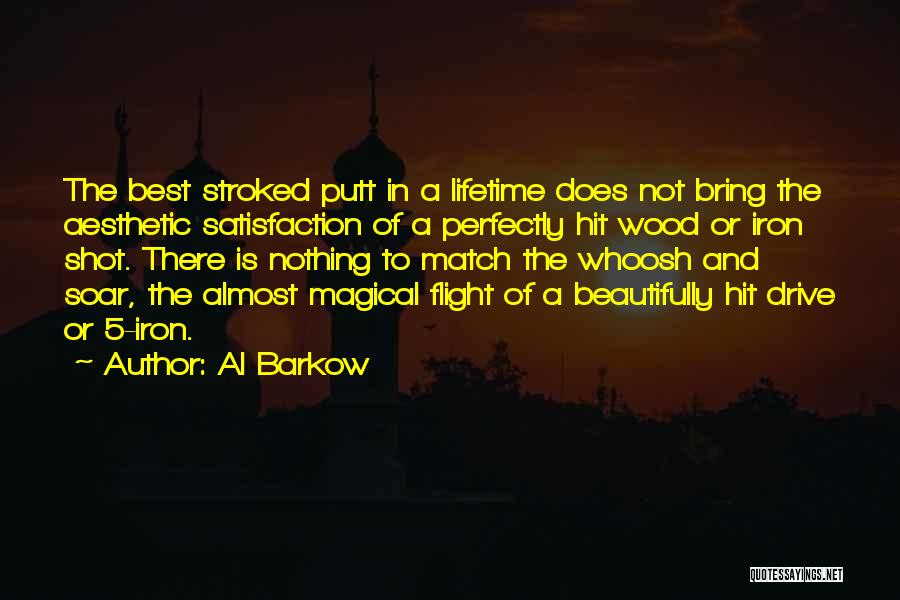 Al Barkow Quotes: The Best Stroked Putt In A Lifetime Does Not Bring The Aesthetic Satisfaction Of A Perfectly Hit Wood Or Iron