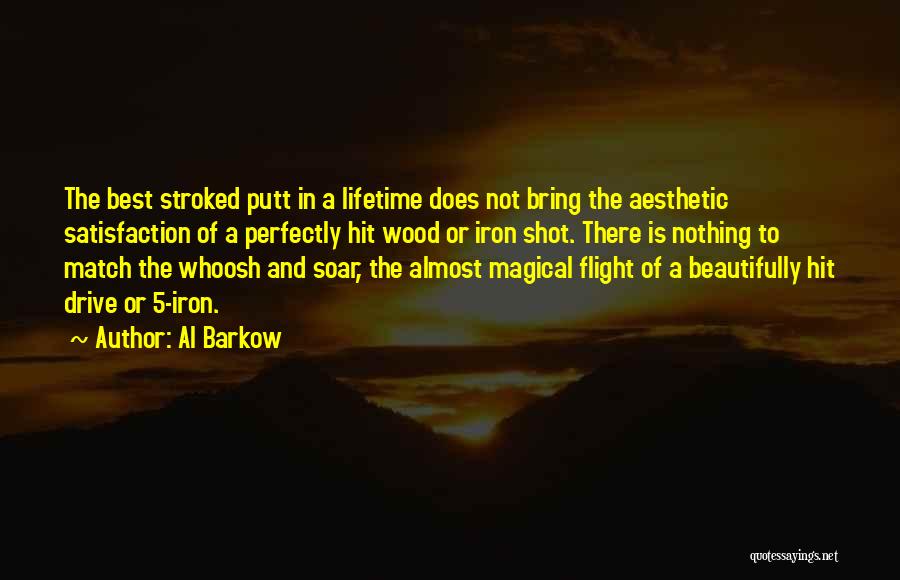 Al Barkow Quotes: The Best Stroked Putt In A Lifetime Does Not Bring The Aesthetic Satisfaction Of A Perfectly Hit Wood Or Iron