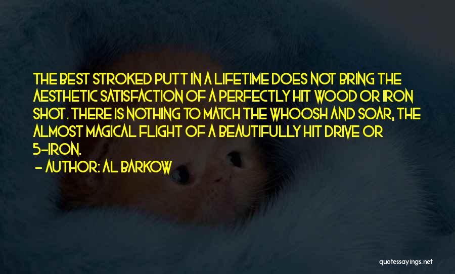 Al Barkow Quotes: The Best Stroked Putt In A Lifetime Does Not Bring The Aesthetic Satisfaction Of A Perfectly Hit Wood Or Iron