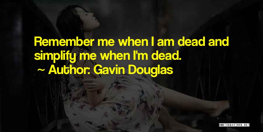 Gavin Douglas Quotes: Remember Me When I Am Dead And Simplify Me When I'm Dead.