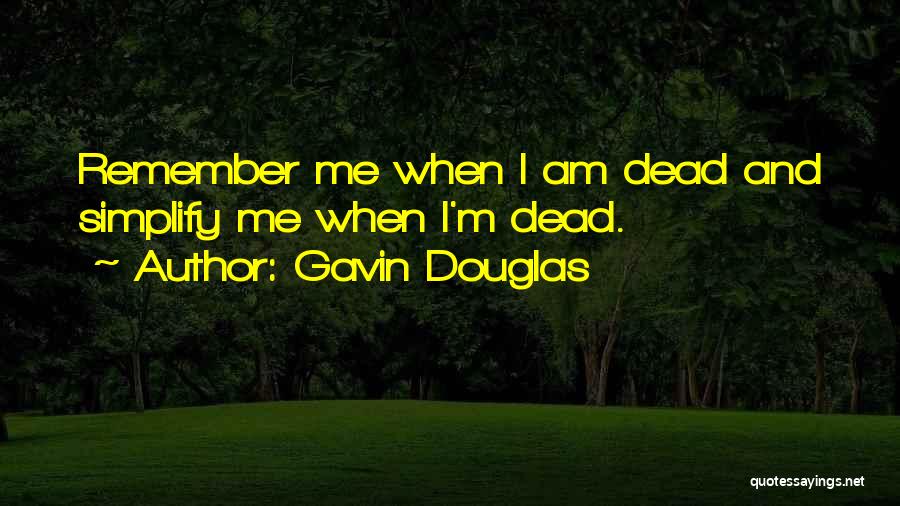 Gavin Douglas Quotes: Remember Me When I Am Dead And Simplify Me When I'm Dead.