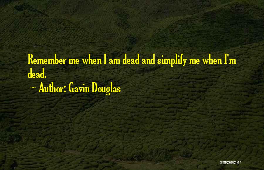 Gavin Douglas Quotes: Remember Me When I Am Dead And Simplify Me When I'm Dead.