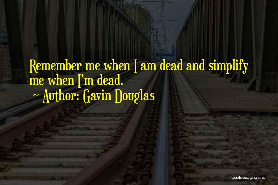 Gavin Douglas Quotes: Remember Me When I Am Dead And Simplify Me When I'm Dead.