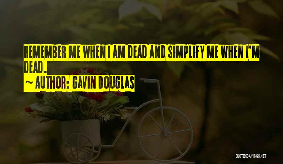 Gavin Douglas Quotes: Remember Me When I Am Dead And Simplify Me When I'm Dead.