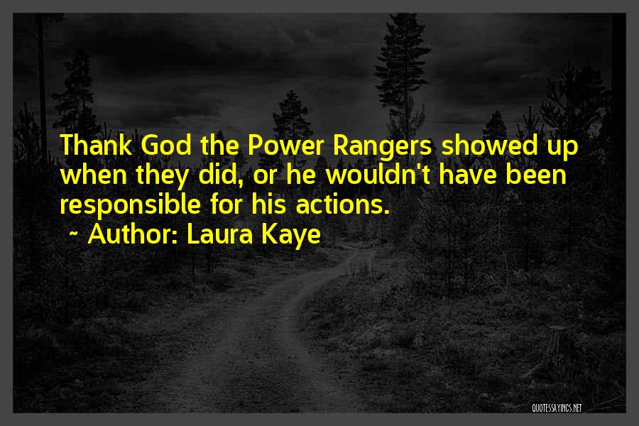 Laura Kaye Quotes: Thank God The Power Rangers Showed Up When They Did, Or He Wouldn't Have Been Responsible For His Actions.