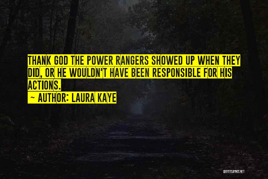 Laura Kaye Quotes: Thank God The Power Rangers Showed Up When They Did, Or He Wouldn't Have Been Responsible For His Actions.