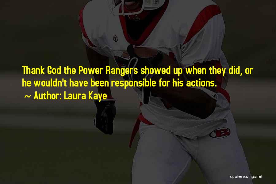 Laura Kaye Quotes: Thank God The Power Rangers Showed Up When They Did, Or He Wouldn't Have Been Responsible For His Actions.